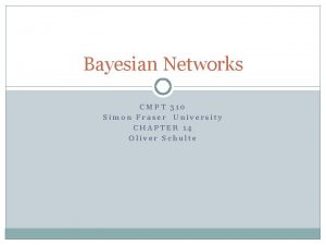 Bayesian Networks CMPT 310 Simon Fraser University CHAPTER
