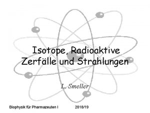 Isotope Radioaktive Zerflle und Strahlungen L Smeller Biophysik