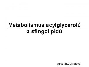 Metabolismus acylglycerol a sfingolipid Alice Skoumalov 1 Triacylglyceroly