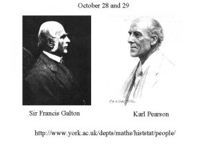 October 28 and 29 Sir Francis Galton Karl