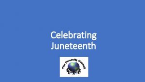 Celebrating Juneteenth Juneteenth is a holiday celebrating the