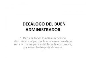 DECLOGO DEL BUEN ADMINISTRADOR 1 Dedicar todos los