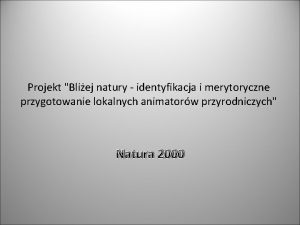 Projekt Bliej natury identyfikacja i merytoryczne przygotowanie lokalnych