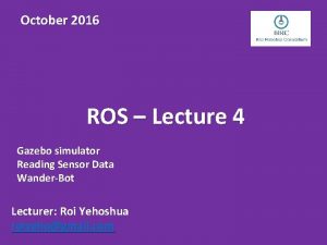 October 2016 ROS Lecture 4 Gazebo simulator Reading