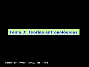 Tema 3 Teoras antropolgicas Derechos reservados 2002 Jos