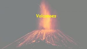 Volcanoes Notes Volcanoes are mountains with openings in
