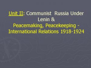 Unit II Communist Russia Under Lenin Peacemaking Peacekeeping