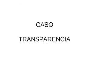 CASO TRANSPARENCIA TRANSPARENCIA 1 Transparencia es una asociacin