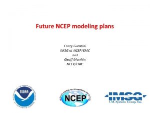 Future NCEP modeling plans Corey Guastini IMSG at