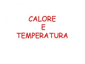 CALORE E TEMPERATURA Calore e temperatura sono due