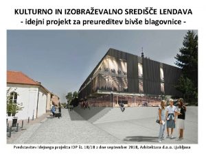 KULTURNO IN IZOBRAEVALNO SREDIE LENDAVA idejni projekt za