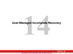 14 UserManaged Incomplete Recovery Copyright Oracle Corporation 2002