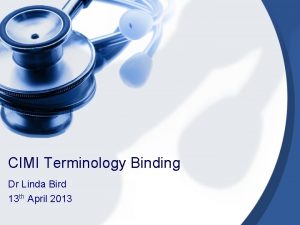 CIMI Terminology Binding Dr Linda Bird 13 th