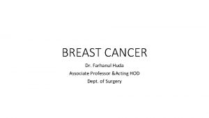 BREAST CANCER Dr Farhanul Huda Associate Professor Acting