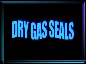 Dry gas seals are basically mechanical face seals Dry gas seals are basically mechanical face seals