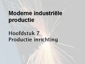 Moderne industrile productie Hoofdstuk 7 Productie inrichting Productieinrichting