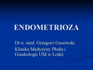 ENDOMETRIOZA Dr n med Grzegorz Guzowski Klinika Medycyny