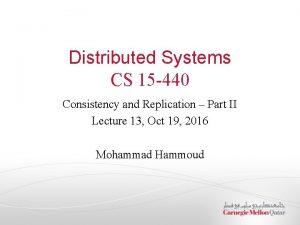 Distributed Systems CS 15 440 Consistency and Replication