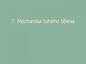 7 Mechanika tuhho tlesa Tuh tleso a jeho