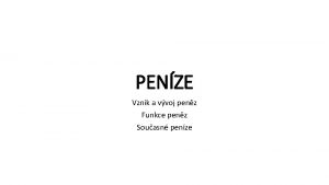 PENZE Vznik a vvoj penz Funkce penz Souasn