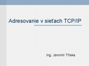 Adresovanie v sieach TCPIP Ing Jaromr Tska Adresovanie