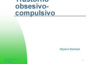 Trastorno obsesivocompulsivo Styliani Bartziali Transtorno Obsesivo Compulsivo 1