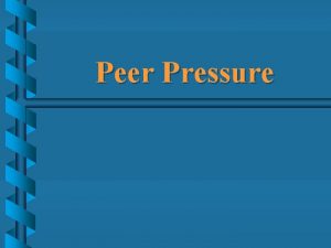 Peer Pressure Peer Pressure A peer is a Peer Pressure Peer Pressure A peer is a