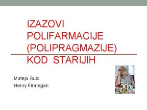 IZAZOVI POLIFARMACIJE POLIPRAGMAZIJE KOD STARIJIH Mateja Bulc Henry