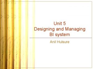 Unit 5 Designing and Managing BI system Anil