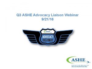 Q 3 ASHE Advocacy Liaison Webinar 92116 ASHE