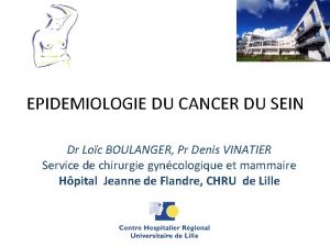 EPIDEMIOLOGIE DU CANCER DU SEIN Dr Loc BOULANGER