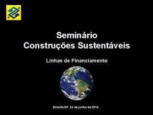 Seminrio Construes Sustentveis Linhas de Financiamento BrasliaDF 24