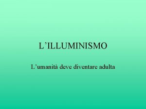 LILLUMINISMO Lumanit deve diventare adulta Che cos lIlluminismo