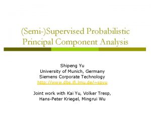 SemiSupervised Probabilistic Principal Component Analysis Shipeng Yu University