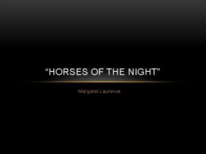 HORSES OF THE NIGHT Margaret Laurence We were