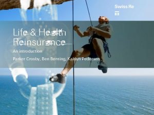 Life Health Reinsurance An introduction Parker Crosby Ben