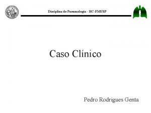 Disciplina de Pneumologia HCFMUSP Caso Clnico Pedro Rodrigues