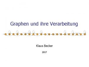 Graphen und ihre Verarbeitung Klaus Becker 2017 2