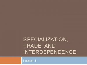 SPECIALIZATION TRADE AND INTERDEPENDENCE Lesson 4 Specialization Part