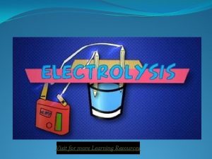 Electrolysis Visit for more Learning Resources Electrolysis Process Electrolysis Visit for more Learning Resources Electrolysis Process