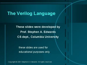 The Verilog Language These slides were developed by