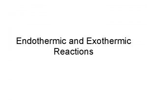 Endothermic and Exothermic Reactions Exothermic Endothermic Exothermic Reactions