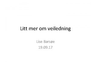 Litt mer om veiledning Lise Barse 19 09