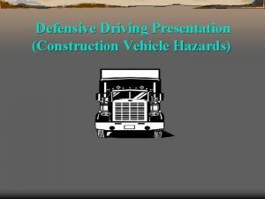 Defensive Driving Presentation Construction Vehicle Hazards Defensive Driving Defensive Driving Presentation Construction Vehicle Hazards Defensive Driving