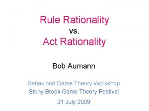 Rule Rationality vs Act Rationality Bob Aumann Behavioral