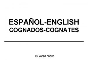 ESPAOLENGLISH COGNADOSCOGNATES By Martha Abeille What are Cognates