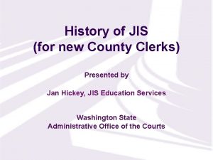 History of JIS for new County Clerks Presented