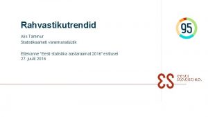 Rahvastikutrendid Alis Tammur Statistikaameti vanemanaltik Ettekanne Eesti statistika