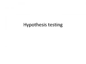 Hypothesis testing Null hypothesis Ho this hypothesis holds