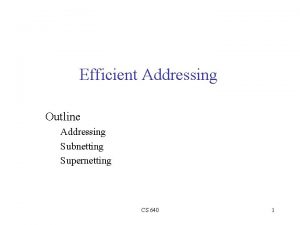 Efficient Addressing Outline Addressing Subnetting Supernetting CS 640
